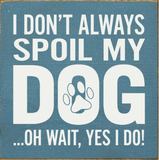 I Don't Always Spoil My Dog-Wait, Yes I Do! Funny Handmade Wooden Sign
