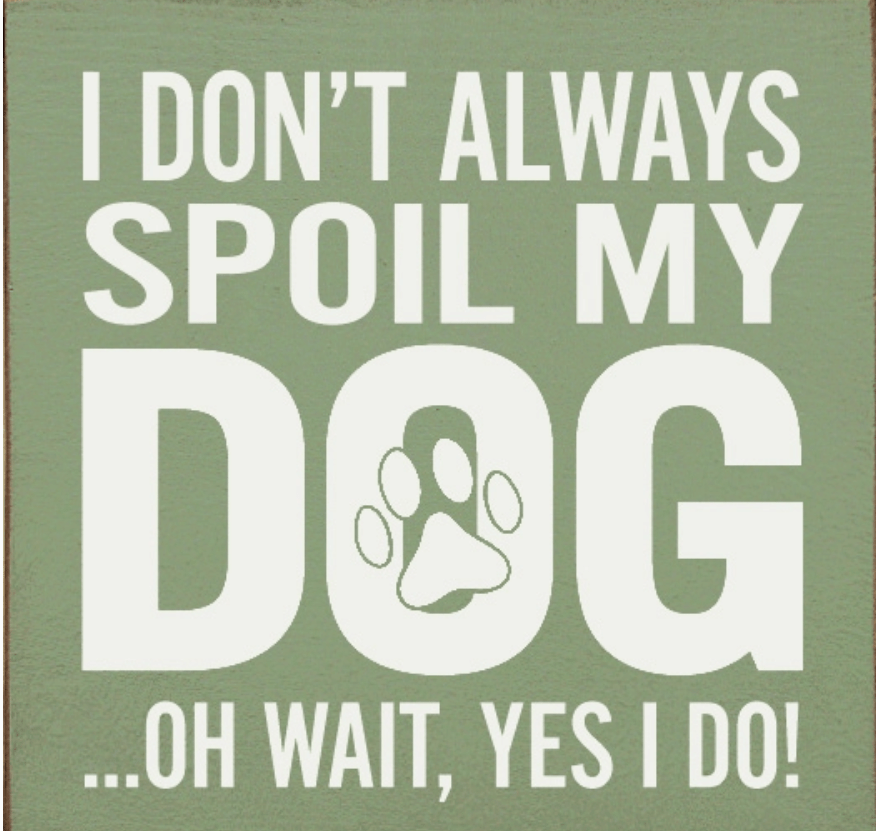 I Don't Always Spoil My Dog-Wait, Yes I Do! Funny Handmade Wooden Sign