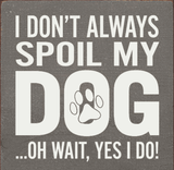 faire-sawdust city wooden funny sign Gray I Don't Always Spoil My Dog-Wait, Yes I Do! Funny Handmade Wooden Sign