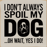 faire-sawdust city wooden funny sign Ivory I Don't Always Spoil My Dog-Wait, Yes I Do! Funny Handmade Wooden Sign