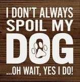 faire-sawdust city wooden funny sign Walnut I Don't Always Spoil My Dog-Wait, Yes I Do! Funny Handmade Wooden Sign