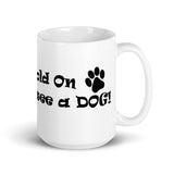 Hold On I see a DOG! - Mug